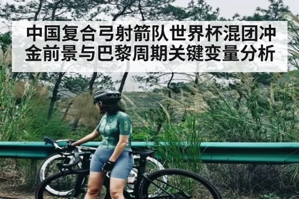 中国复合弓射箭队世界杯混团冲金前景与巴黎周期关键变量分析